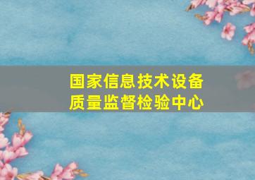 国家信息技术设备质量监督检验中心