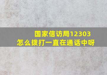 国家信访局12303怎么拨打一直在通话中呀