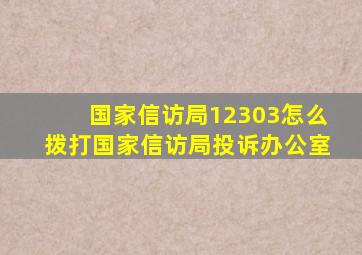 国家信访局12303怎么拨打国家信访局投诉办公室