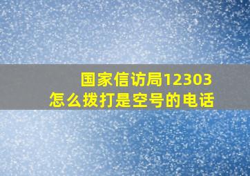 国家信访局12303怎么拨打是空号的电话