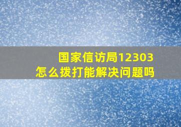 国家信访局12303怎么拨打能解决问题吗