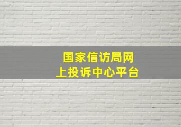 国家信访局网上投诉中心平台