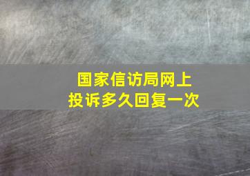 国家信访局网上投诉多久回复一次