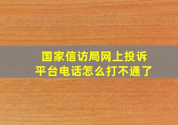 国家信访局网上投诉平台电话怎么打不通了