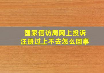 国家信访局网上投诉注册过上不去怎么回事