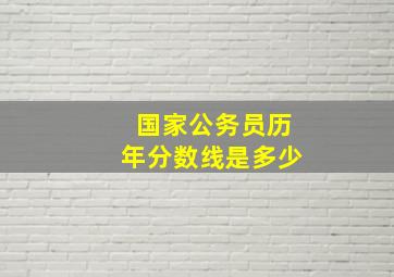 国家公务员历年分数线是多少