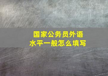 国家公务员外语水平一般怎么填写