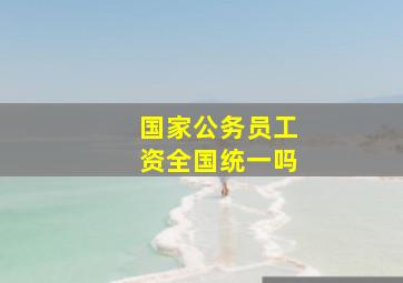 国家公务员工资全国统一吗