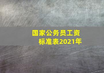 国家公务员工资标准表2021年