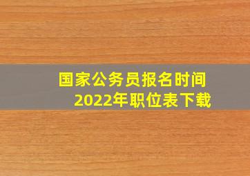 国家公务员报名时间2022年职位表下载