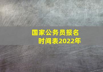 国家公务员报名时间表2022年