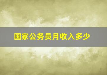 国家公务员月收入多少