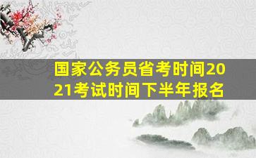 国家公务员省考时间2021考试时间下半年报名