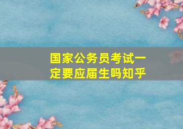 国家公务员考试一定要应届生吗知乎