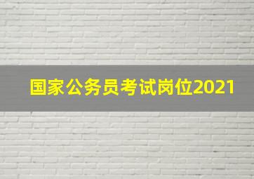 国家公务员考试岗位2021