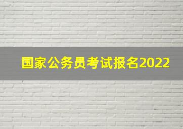 国家公务员考试报名2022