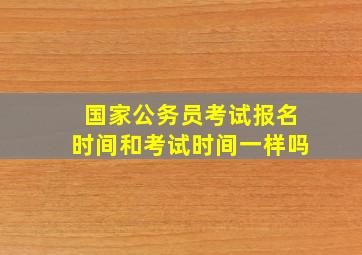 国家公务员考试报名时间和考试时间一样吗