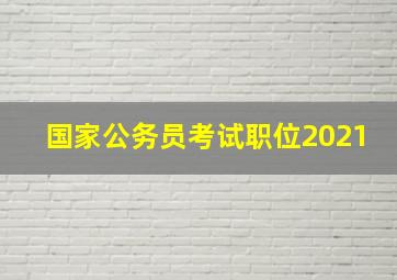 国家公务员考试职位2021