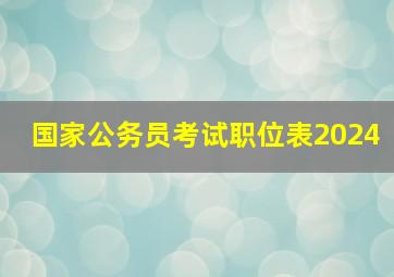 国家公务员考试职位表2024