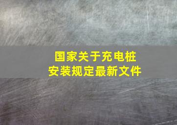 国家关于充电桩安装规定最新文件