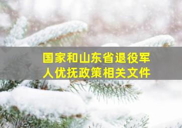 国家和山东省退役军人优抚政策相关文件