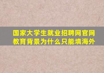 国家大学生就业招聘网官网教育背景为什么只能填海外