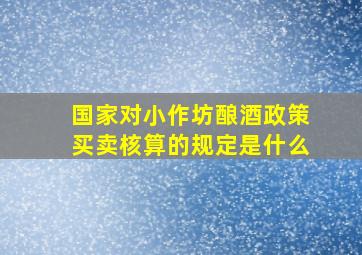 国家对小作坊酿酒政策买卖核算的规定是什么