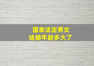 国家法定男女结婚年龄多大了