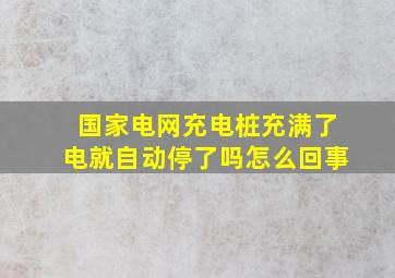 国家电网充电桩充满了电就自动停了吗怎么回事