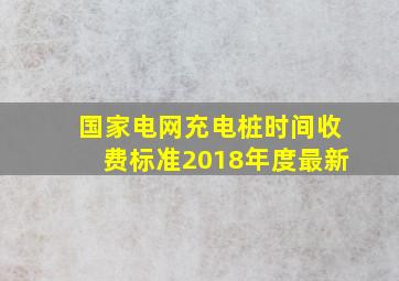 国家电网充电桩时间收费标准2018年度最新