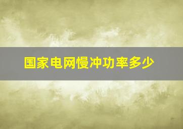 国家电网慢冲功率多少