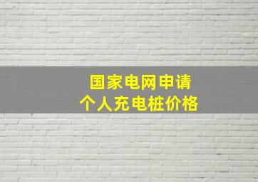 国家电网申请个人充电桩价格