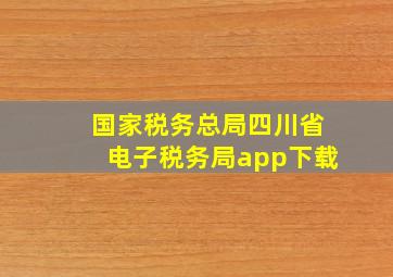 国家税务总局四川省电子税务局app下载