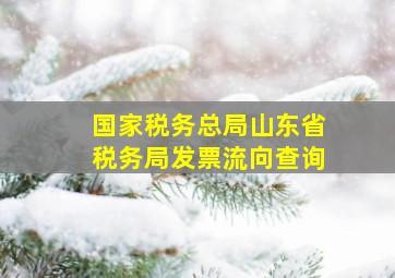 国家税务总局山东省税务局发票流向查询