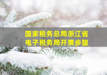 国家税务总局浙江省电子税务局开票步骤