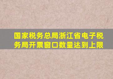 国家税务总局浙江省电子税务局开票窗口数量迏到上限