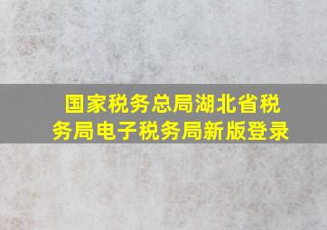 国家税务总局湖北省税务局电子税务局新版登录