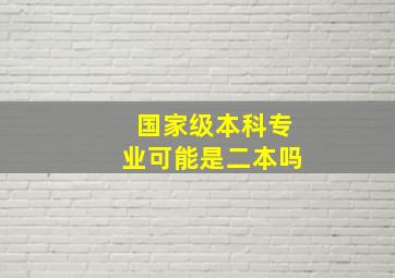 国家级本科专业可能是二本吗