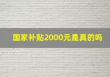 国家补贴2000元是真的吗