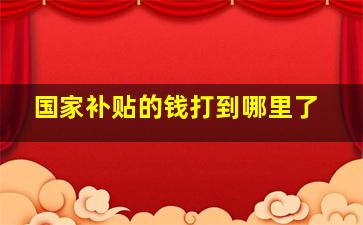 国家补贴的钱打到哪里了