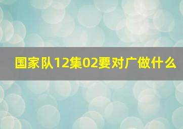 国家队12集02要对广做什么