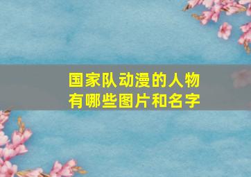 国家队动漫的人物有哪些图片和名字