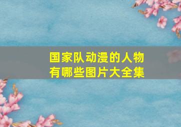 国家队动漫的人物有哪些图片大全集