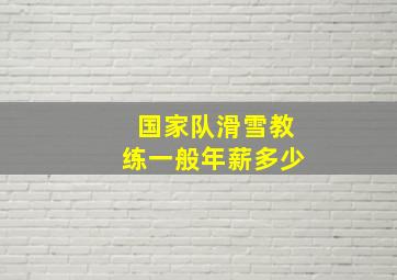 国家队滑雪教练一般年薪多少