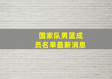 国家队男篮成员名单最新消息