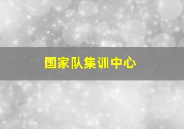 国家队集训中心