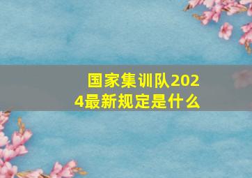 国家集训队2024最新规定是什么