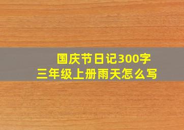 国庆节日记300字三年级上册雨天怎么写