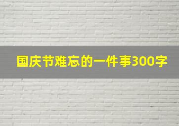 国庆节难忘的一件事300字