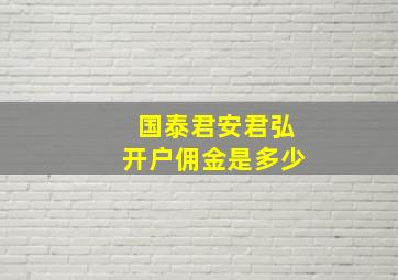 国泰君安君弘开户佣金是多少